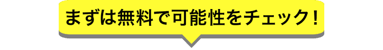 まずは無料で可能性をチェック！