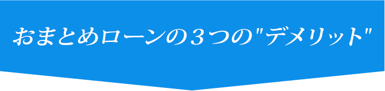 おまとめローンの３つのデメリット