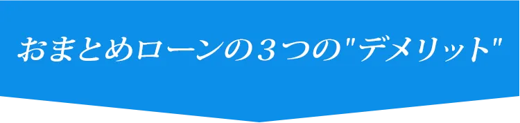 おまとめローンの３つのデメリット