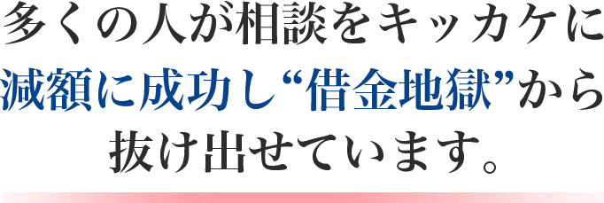 多くの人が相談をキッカケに減額に成功し”借金地獄”から抜け出せています